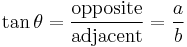  \tan \theta = \frac {\mathrm{opposite}}{\mathrm{adjacent}} = \frac {a}{b}