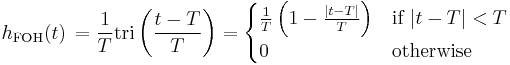 h_{\mathrm{FOH}}(t)\,=  \frac{1}{T} \mathrm{tri} \left(\frac{t-T}{T} \right)
 = \begin{cases}
\frac{1}{T} \left( 1 - \frac{|t-T|}{T} \right) & \mbox{if } |t-T| < T  \\
0           & \mbox{otherwise}
\end{cases} \ 