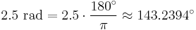 2.5 \mbox{ rad} = 2.5 \cdot \frac {180^\circ} {\pi} \approx 143.2394^\circ 