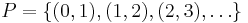 P= {\left \{   (0,1), (1,2), (2,3), \dots \right \} } 