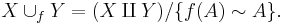 X\cup_f Y = (X\amalg Y) / \{f(A) \sim A\}.