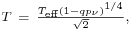 \begin{smallmatrix}T\ =\ \frac{T_{\textrm{eff}}(1-qp_{\nu})^{1/4}}{\sqrt{2}},\end{smallmatrix}