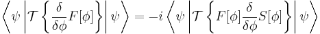 \left\langle\psi\left|\mathcal{T}\left\{\frac{\delta}{\delta\phi}F[\phi]\right\}\right|\psi\right\rangle = -i\left\langle\psi\left|\mathcal{T}\left\{F[\phi]\frac{\delta}{\delta\phi}S[\phi]\right\}\right|\psi\right\rangle