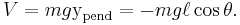  V = m g \operatorname{y}_\mathrm{pend} = - m g \ell \cos \theta . 