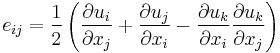 e_{ij}=\frac{1}{2}\left(\frac{\partial u_i}{\partial x_j} %2B\frac{\partial u_j}{\partial x_i}-\frac{\partial u_k}{\partial x_i}\frac{\partial u_k}{\partial x_j}\right)\,\!