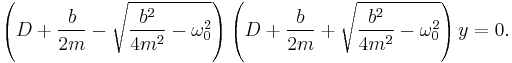  \left(D %2B {b \over 2 m} - \sqrt{{b^2 \over 4 m^2} - \omega_0^2} \right) \left(D %2B {b \over 2m} %2B \sqrt{{b^2 \over 4 m^2} - \omega_0^2}\right) y = 0. 