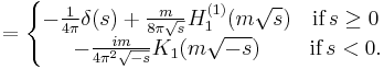  \ = \left \{ \begin{matrix}
-\frac{1}{4 \pi} \delta(s) %2B \frac{m}{8 \pi \sqrt{s}} H_1^{(1)}(m \sqrt{s}) & \textrm{ if }\, s \geq 0 \\
 -\frac{i m}{ 4 \pi^2 \sqrt{-s}} K_1(m \sqrt{-s}) & \textrm{if }\, s < 0.
\end{matrix} \right. 