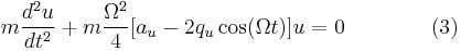  m \frac{d^2u}{dt^2} %2B m \frac{\Omega^2}{4}[a_u-2q_u\cos (\Omega t) ]u=0 \qquad\qquad (3) \!