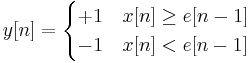 y[n] = \begin{cases} %2B1 & x[n]\geq e[n-1] \\ -1 & x[n]<e[n-1]\end{cases}