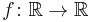 f\colon \mathbb{R}\rightarrow\mathbb{R}