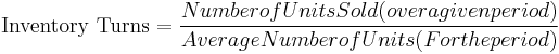 \mbox{Inventory  Turns} = \frac{Number  of  Units  Sold (over  a  given  period)}{Average  Number of  Units (For  the  period)}