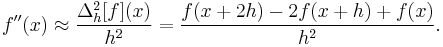  f''(x) \approx \frac{\Delta_h^2[f](x)}{h^2} =  \frac{f(x%2B2h) - 2 f(x%2Bh) %2B f(x)}{h^{2}} . 