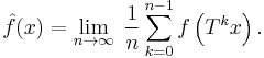  \hat f(x) = \lim_{n\rightarrow\infty}\;
   \frac{1}{n} \sum_{k=0}^{n-1} f\left(T^k x\right).