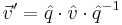 \vec{v}' = \hat q \cdot \hat v \cdot \hat q^{-1}