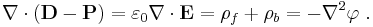  \bold {\nabla \cdot (D-P)} =\varepsilon_0 \bold {\nabla \cdot E}=\rho_f %2B\rho_b = -\nabla ^2 \varphi \ . 