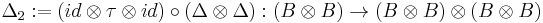 \Delta_2�:=  (id \otimes \tau \otimes id) \circ (\Delta \otimes \Delta) �: (B \otimes B) \to (B \otimes B) \otimes (B \otimes B)