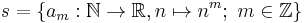 s = \{ a_m:\mathbb N\to\mathbb R, n\mapsto n^m�;~ m\in\mathbb Z \}