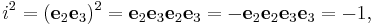  i^2 = (\mathbf{e}_2 \mathbf{e}_3)^2 = \mathbf{e}_2 \mathbf{e}_3 \mathbf{e}_2 \mathbf{e}_3 = - \mathbf{e}_2 \mathbf{e}_2 \mathbf{e}_3 \mathbf{e}_3 = -1,\!