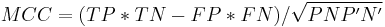 MCC = (TP*TN - FP*FN) / \sqrt{P N P' N'}