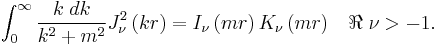   
\int_0^{\infty} {k\; dk \over k^2 %2Bm^2} J_{\nu}^2 \left( kr \right)
=
I_{\nu} \left( mr \right)K_{\nu} \left( mr \right)
\;\;\; \Re \;{\nu} > -1
  . 