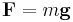  \mathbf {F} = m  \mathbf {g}