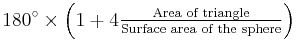 180^{\circ}\times\left(1%2B4 \tfrac{\text{Area of triangle}}{\text{Surface area of the sphere}}\right)