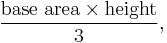 \frac{\text{base area} \times \text{height}}{3},