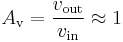 
{A_\mathrm{v}} = {v_\mathrm{out} \over v_\mathrm{in}} \approx 1
