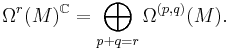 \Omega^r(M)^\mathbb{C}=\bigoplus_{p%2Bq=r} \Omega^{(p,q)}(M). \, 