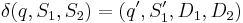 \delta(q,S_1,S_2)=(q',S_1',D_1,D_2)