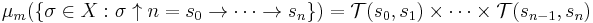 
\mu_m(\{\sigma \in X�: \sigma\uparrow n = s_0 \to \dots \to s_n \}) = \mathcal{T}(s_0,s_1) \times\dots\times\mathcal{T}(s_{n-1},s_n)
