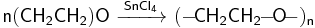 \mathsf{n(CH_2CH_2)O\ \xrightarrow{SnCl_4}\ (-\!CH_2CH_2\!\!-\!\!O\!-)_n}