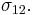 \sigma_{12}.