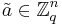  \tilde{a} \in  \mathbb{Z}^{n}_{q} 