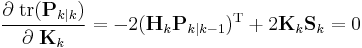 \frac{\partial \; \textrm{tr}(\textbf{P}_{k|k})}{\partial \;\textbf{K}_k} = -2 (\textbf{H}_k \textbf{P}_{k|k-1})^\text{T} %2B 2 \textbf{K}_k \textbf{S}_k  = 0