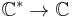  \mathbb{C}^* \to \mathbb{C}