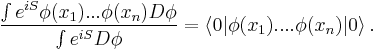  {\int e^{iS} \phi(x_1) ... \phi(x_n) D\phi \over \int e^{iS} D\phi } = \langle 0 | \phi(x_1) .... \phi(x_n) |0\rangle \,.