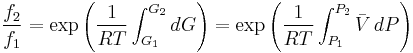  {f_2 \over f_1} = \exp \left ({1 \over RT} \int_{G_1}^{G_2} dG \right) = \exp \left ({1 \over RT} \int_{P_1}^{P_2} \bar V\,dP \right) \,