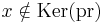 x\notin\operatorname{Ker}(\operatorname{pr})