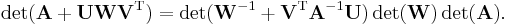 \operatorname{det}(\mathbf{A}%2B\mathbf{UWV}^\mathrm{T}) = \det(\mathbf{W}^{-1} %2B \mathbf{V}^\mathrm{T}\mathbf{A}^{-1}\mathbf{U})\det(\mathbf{W})\det(\mathbf{A}).