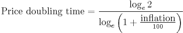 
\hbox{Price doubling time}  = \frac{\log_{e} 2}{\log_{e} \left(1%2B \frac{\hbox{inflation}}{100}\right)}
