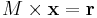 M \times \mathbf{x} = \mathbf{r}