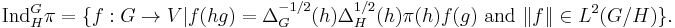 
\operatorname{Ind}_H^G\pi=\{f:G \rightarrow V|f(hg)=\Delta_G^{-1/2}(h)\Delta_H^{1/2}(h)\pi(h)f(g) \text{ and } \|f\|\in L^2(G/H) \}.
