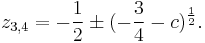 z_{3,4} = -\frac{1}{2} \pm (-\frac{3}{4} - c)^\frac{1}{2}. \,