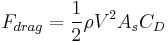 F_{drag} = \frac{1}{2} \rho V^2 A_s C_D 