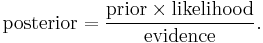 \mbox{posterior} = \frac{\mbox{prior} \times \mbox{likelihood}}{\mbox{evidence}}. \,