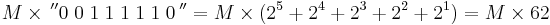  M \times \,^{\prime\prime} 0 \; 0 \; 1 \; 1 \; 1 \; 1 \; 1 \; 0 \,^{\prime\prime} = M \times (2^5 %2B 2^4 %2B 2^3 %2B 2^2 %2B 2^1) =  M \times 62 