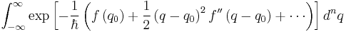   \int_{-\infty}^{\infty} \exp\left[ -{1 \over \hbar} \left( f\left( q_0 \right)  %2B {1\over 2} \left( q-q_0\right)^2f^{\prime \prime} \left( q-q_0\right) %2B \cdots \right ) \right] d^nq