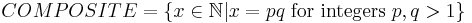 COMPOSITE = \left \{x\in\mathbb{N} | x=pq \;\text{for integers}\; p, q > 1 \right \}