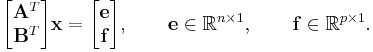  
\begin{bmatrix}
\mathbf A^T  \\ \mathbf B^T 
\end{bmatrix}
\mathbf x 
= 
\begin{bmatrix}
\mathbf e \\ \mathbf f 
\end{bmatrix}, 
\qquad \mathbf e \in \reals^{n\times 1},
\qquad \mathbf f \in \reals^{p\times 1}.